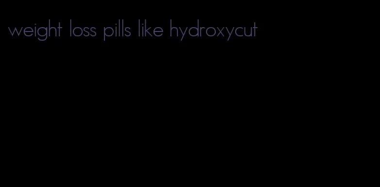 weight loss pills like hydroxycut