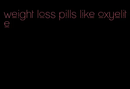 weight loss pills like oxyelite