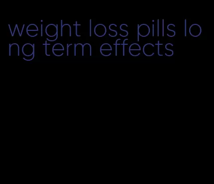 weight loss pills long term effects