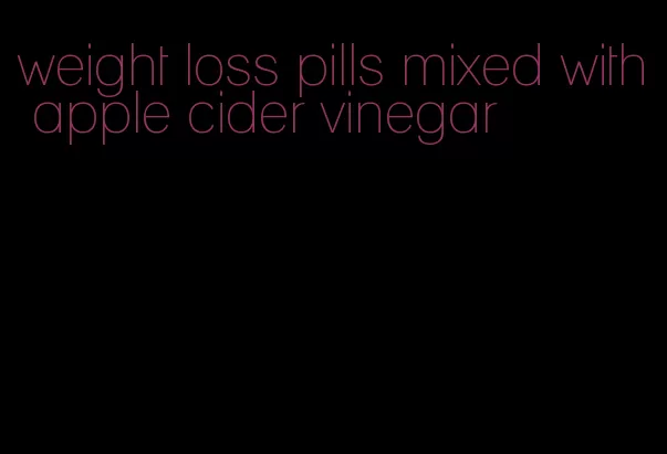 weight loss pills mixed with apple cider vinegar