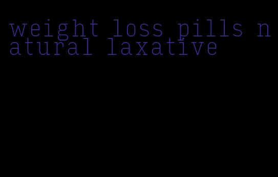 weight loss pills natural laxative