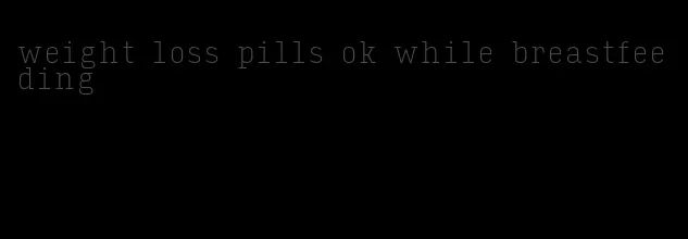 weight loss pills ok while breastfeeding