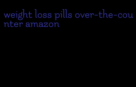 weight loss pills over-the-counter amazon