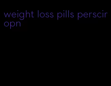 weight loss pills persciropn