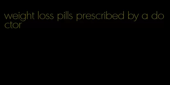 weight loss pills prescribed by a doctor