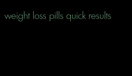 weight loss pills quick results