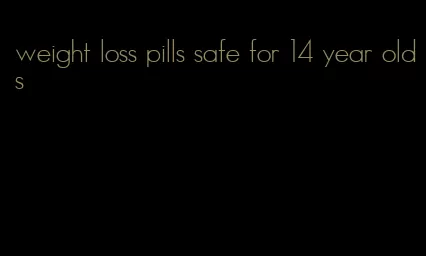 weight loss pills safe for 14 year olds