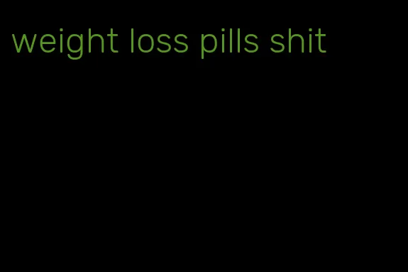 weight loss pills shit