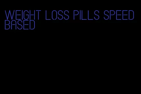 weight loss pills speed based