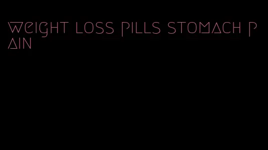 weight loss pills stomach pain