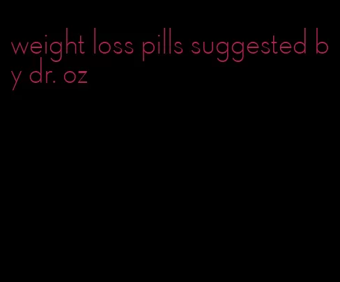 weight loss pills suggested by dr. oz