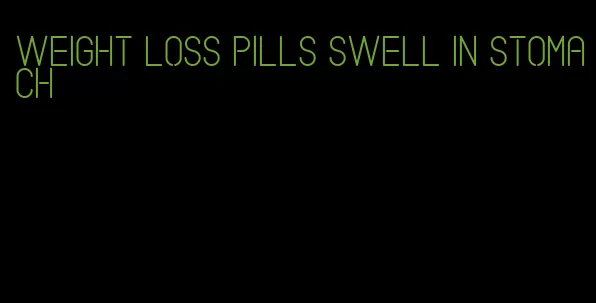 weight loss pills swell in stomach