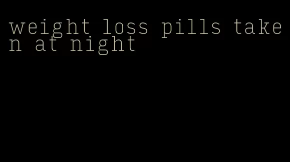 weight loss pills taken at night