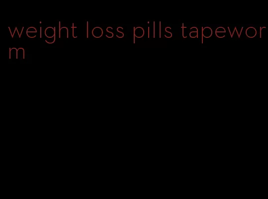 weight loss pills tapeworm