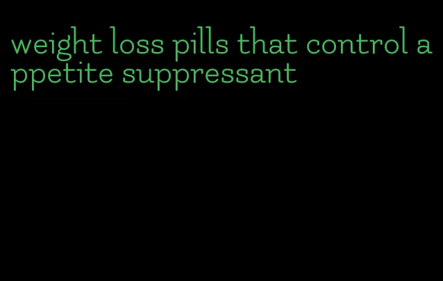 weight loss pills that control appetite suppressant