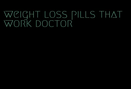 weight loss pills that work doctor