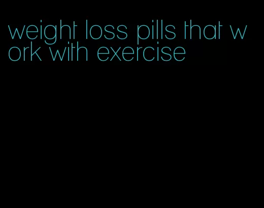 weight loss pills that work with exercise