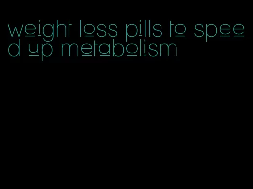 weight loss pills to speed up metabolism