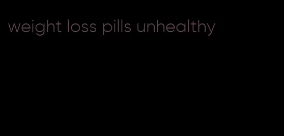 weight loss pills unhealthy