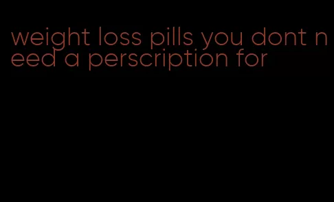 weight loss pills you dont need a perscription for