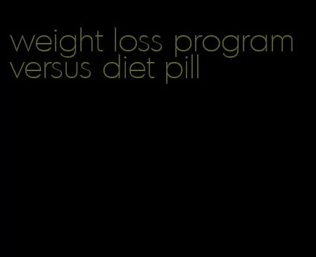 weight loss program versus diet pill