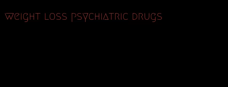 weight loss psychiatric drugs