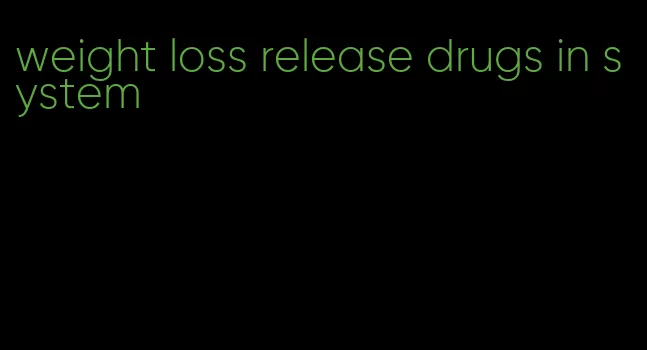 weight loss release drugs in system