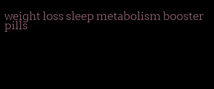 weight loss sleep metabolism booster pills