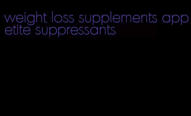 weight loss supplements appetite suppressants