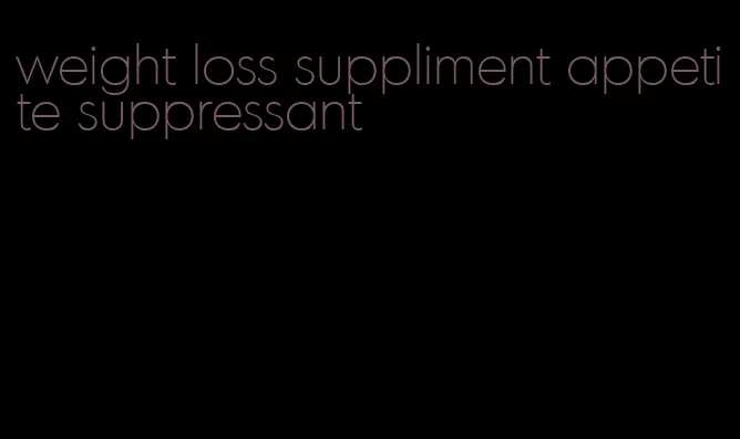 weight loss suppliment appetite suppressant