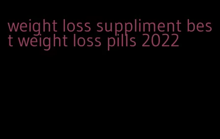 weight loss suppliment best weight loss pills 2022