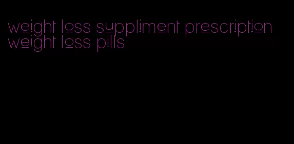 weight loss suppliment prescription weight loss pills