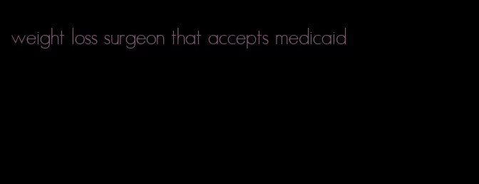 weight loss surgeon that accepts medicaid