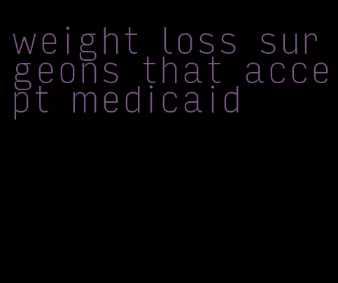 weight loss surgeons that accept medicaid