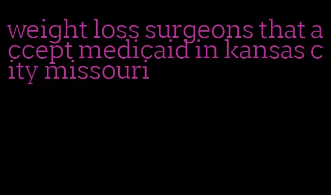 weight loss surgeons that accept medicaid in kansas city missouri