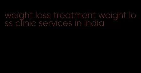 weight loss treatment weight loss clinic services in india