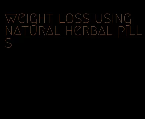 weight loss using natural herbal pills