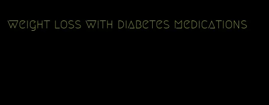 weight loss with diabetes medications