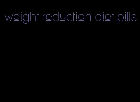 weight reduction diet pills