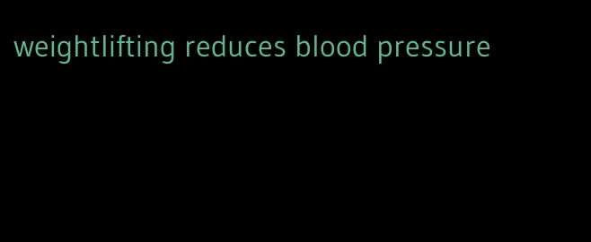 weightlifting reduces blood pressure