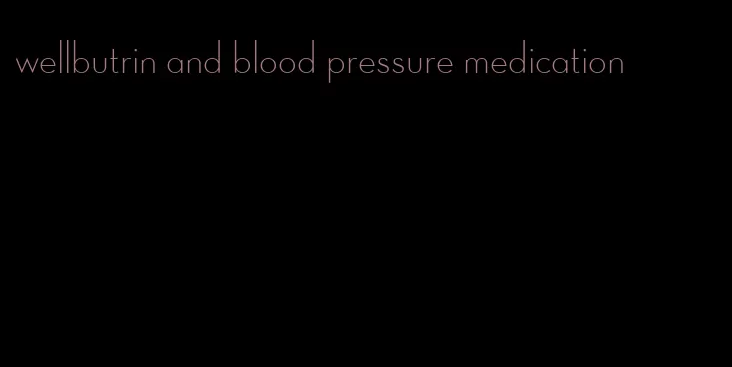 wellbutrin and blood pressure medication