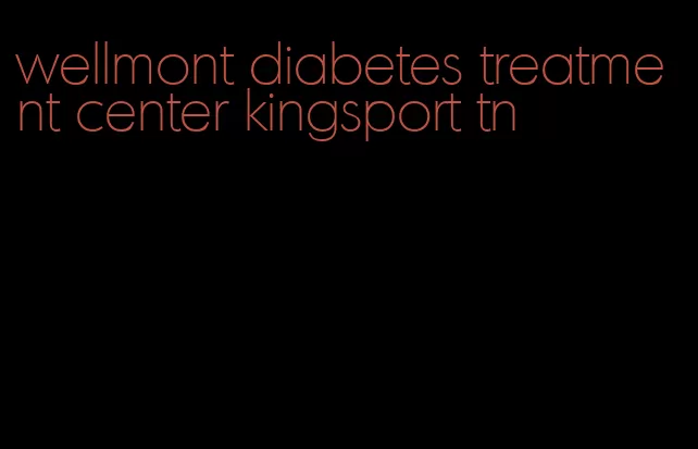 wellmont diabetes treatment center kingsport tn