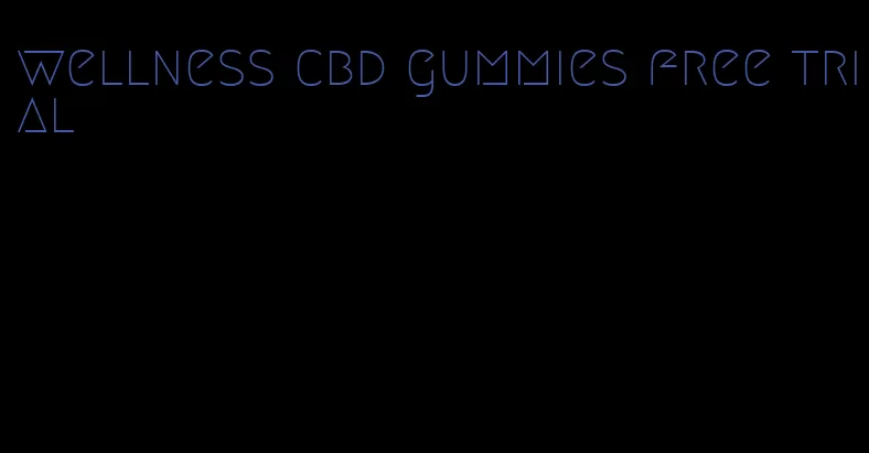 wellness cbd gummies free trial