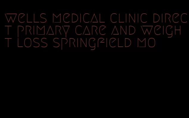 wells medical clinic direct primary care and weight loss springfield mo