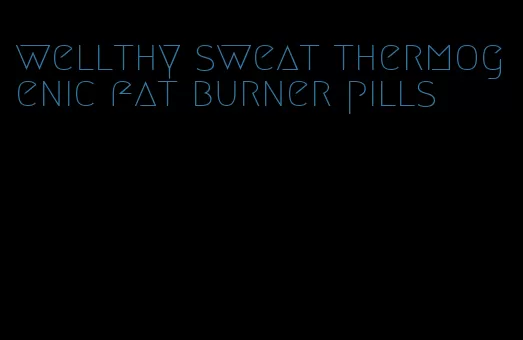 wellthy sweat thermogenic fat burner pills