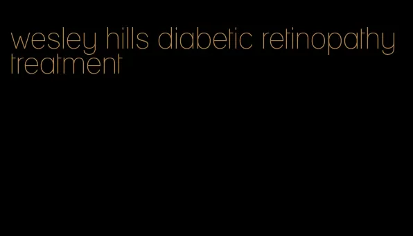 wesley hills diabetic retinopathy treatment