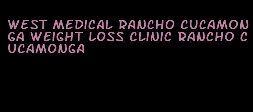west medical rancho cucamonga weight loss clinic rancho cucamonga