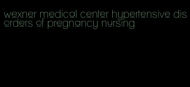 wexner medical center hypertensive disorders of pregnancy nursing