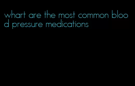 whart are the most common blood pressure medications