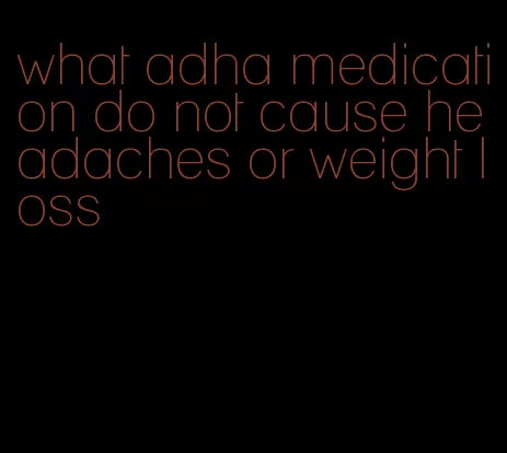 what adha medication do not cause headaches or weight loss